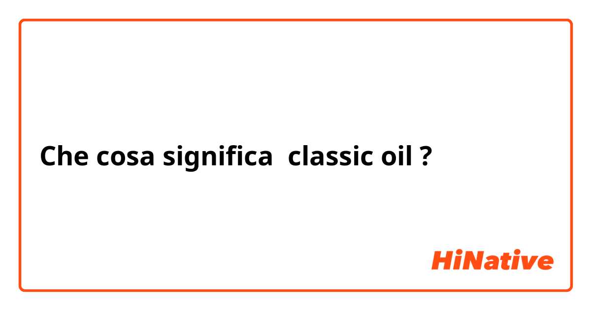 Che cosa significa  classic oil?