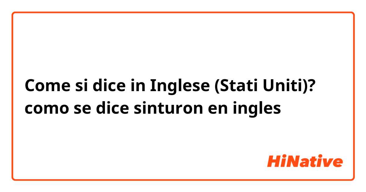 Come si dice in Inglese (Stati Uniti)? como se dice sinturon en ingles