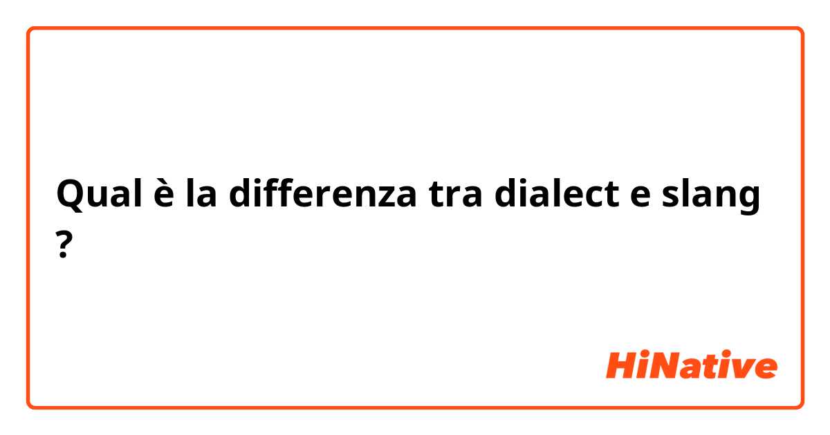 Qual è la differenza tra  dialect e slang ?