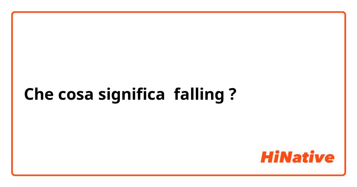 Che cosa significa falling?