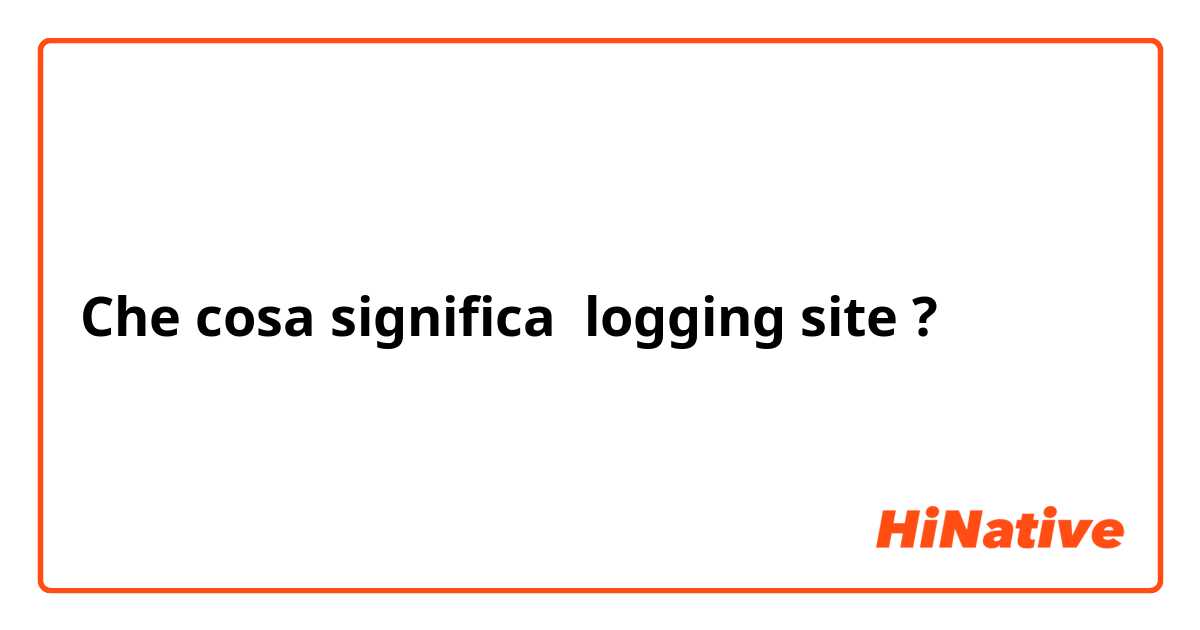 Che cosa significa logging site?