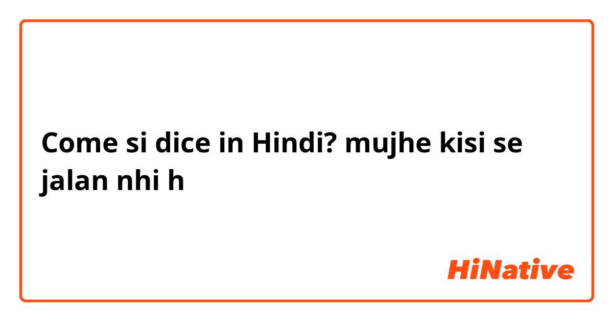 Come si dice in Hindi? mujhe kisi se jalan nhi h