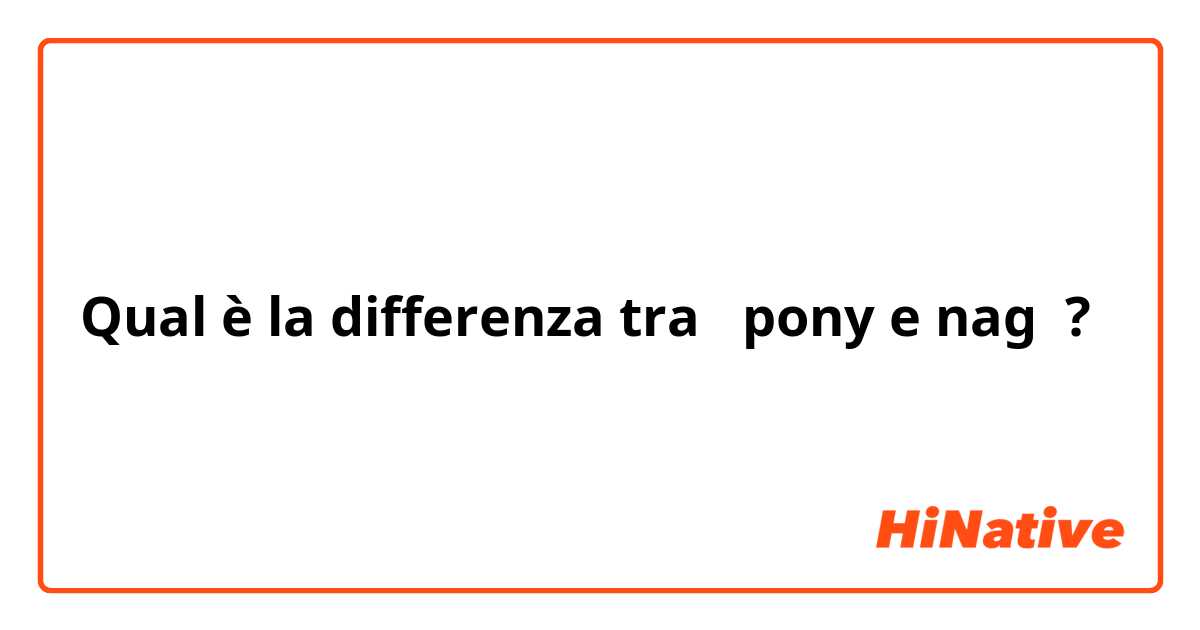 Qual è la differenza tra  pony e nag ?