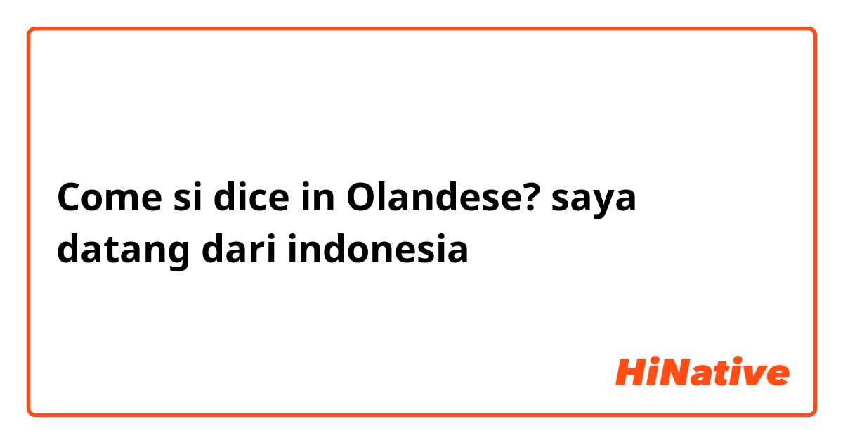 Come si dice in Olandese? saya datang dari indonesia