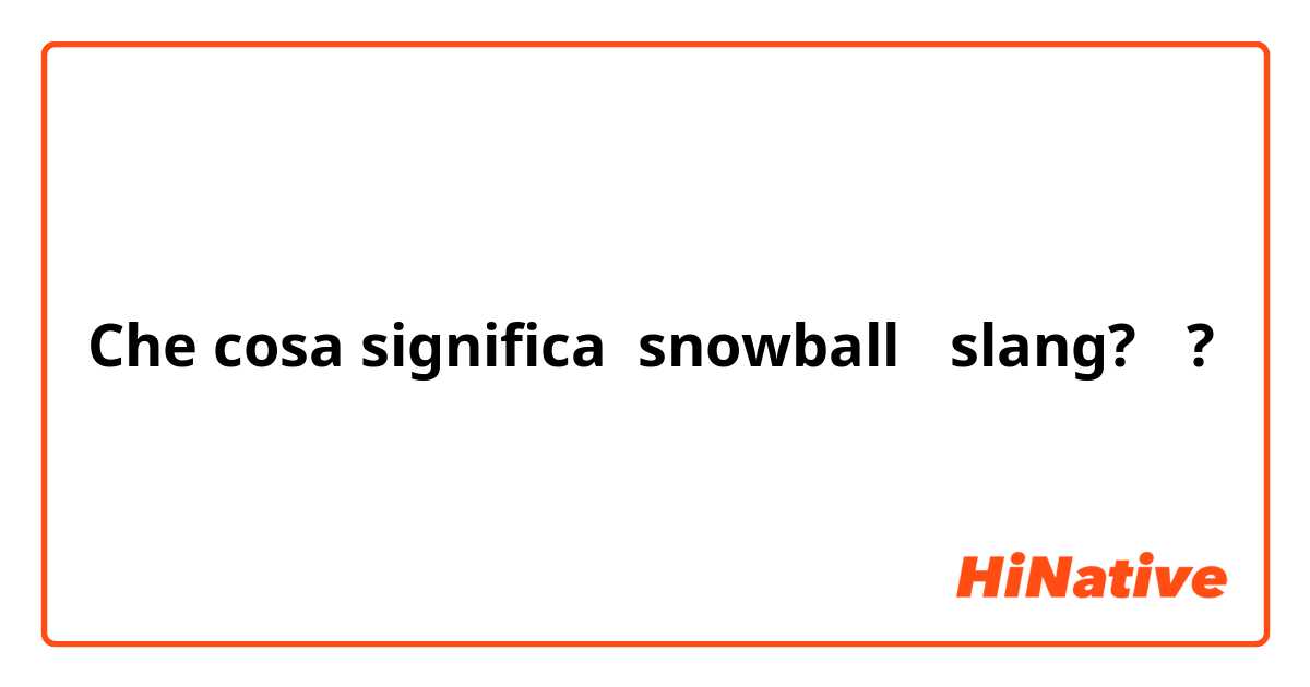 Che cosa significa snowball （slang?）?