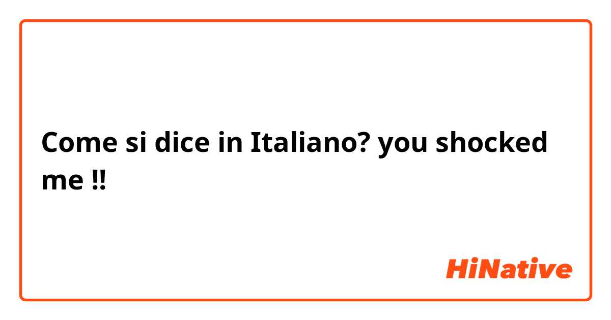 Come si dice in Italiano? you shocked me !!