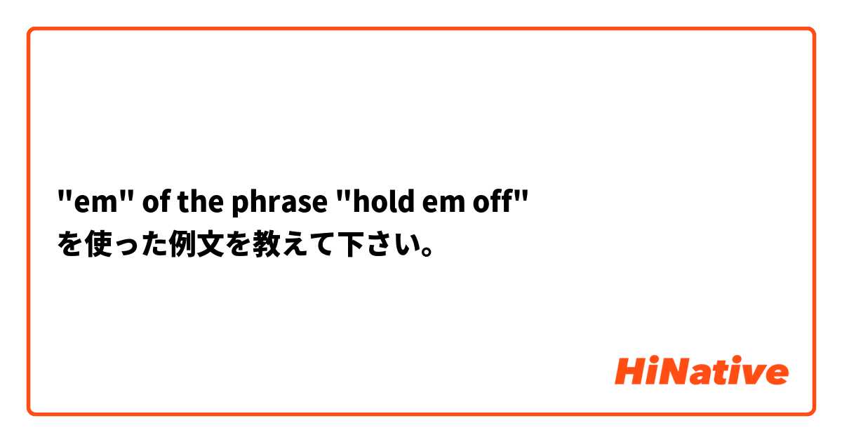 "em" of the phrase "hold em off" を使った例文を教えて下さい。
