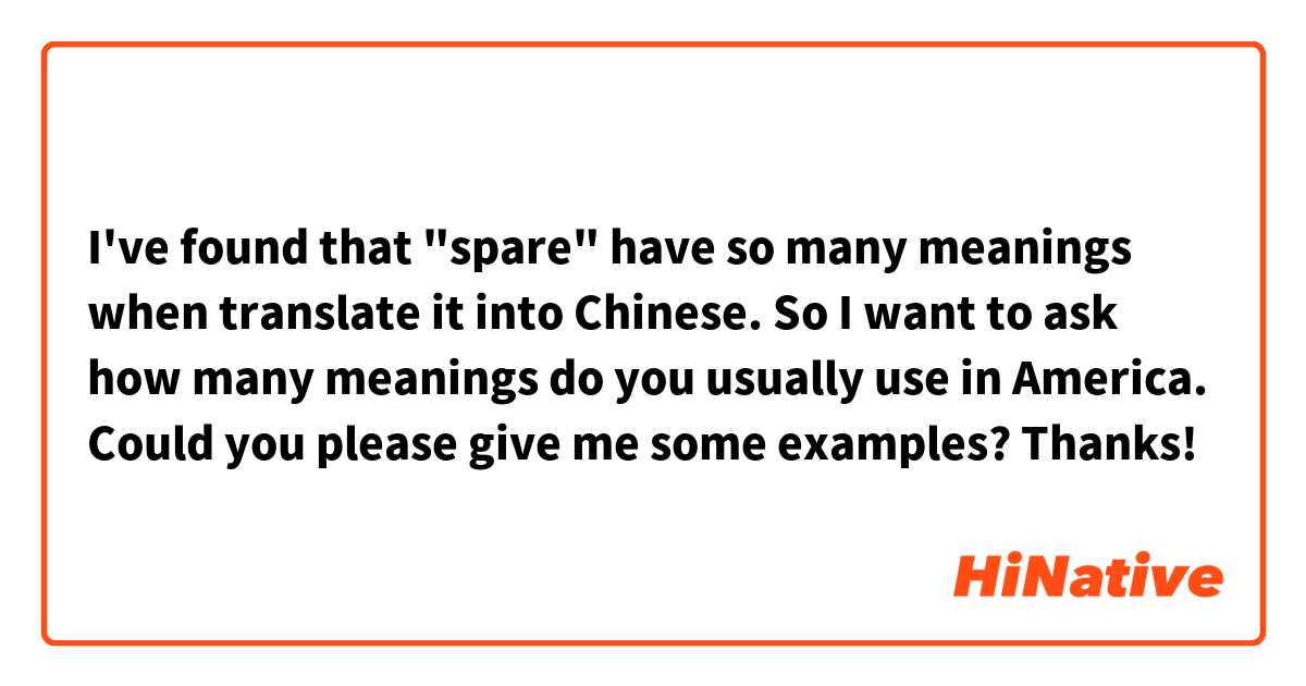 I've found that "spare" have so many meanings when translate it into Chinese. So I want to ask how many meanings do you usually use in America. Could you please give me some examples? Thanks!