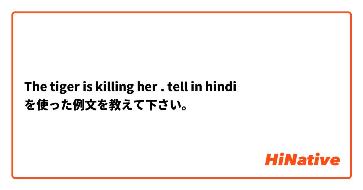 The tiger is killing her . tell in hindi を使った例文を教えて下さい。