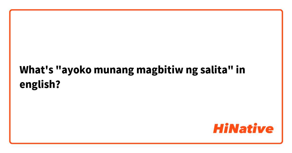 What's "ayoko munang magbitiw ng salita" in english? 