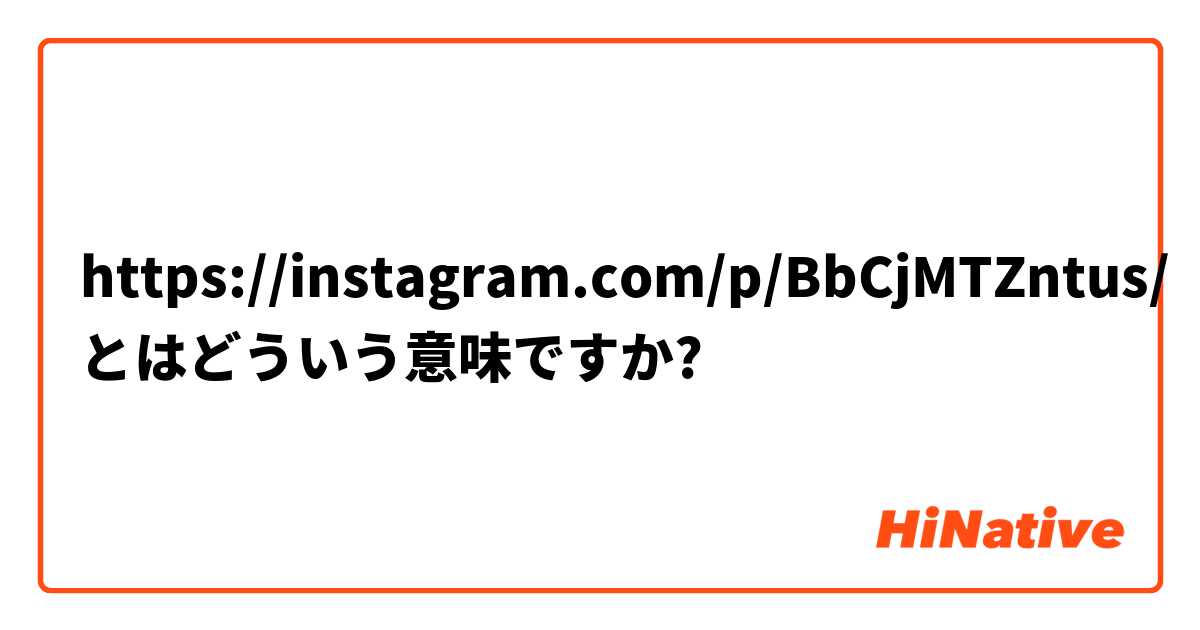 https://instagram.com/p/BbCjMTZntus/ とはどういう意味ですか?