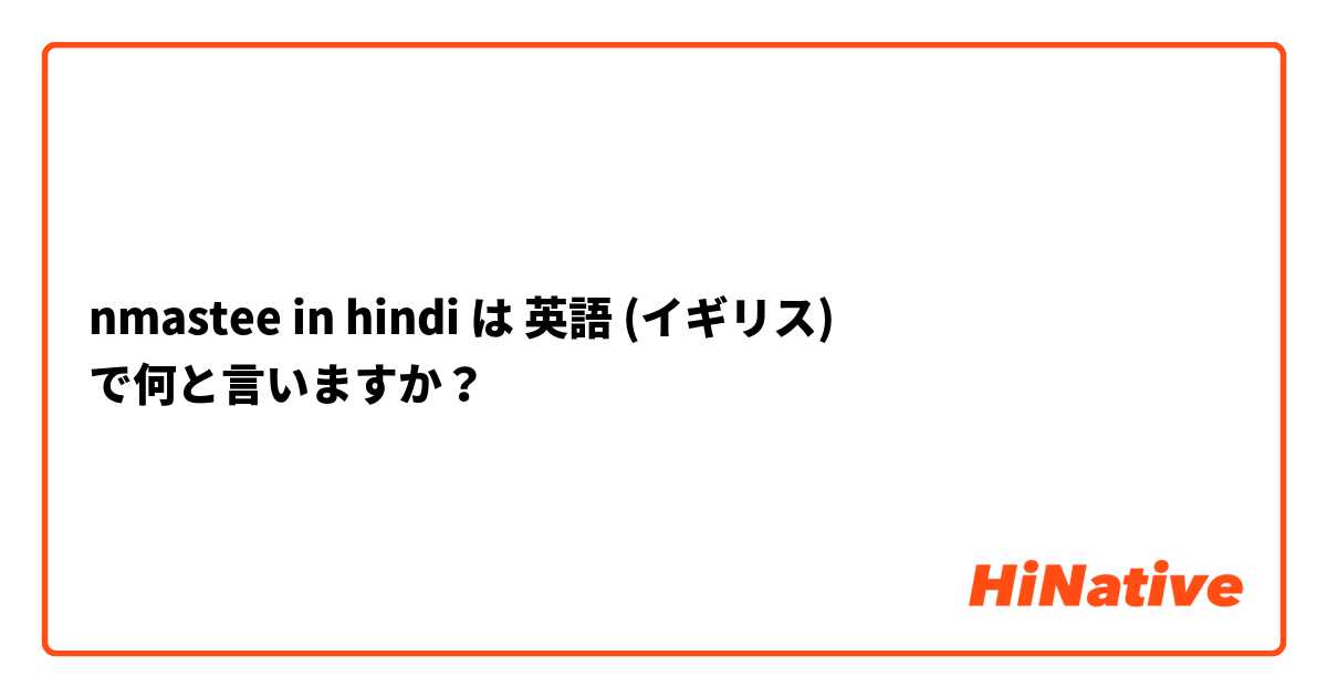 nmastee in hindi は 英語 (イギリス) で何と言いますか？