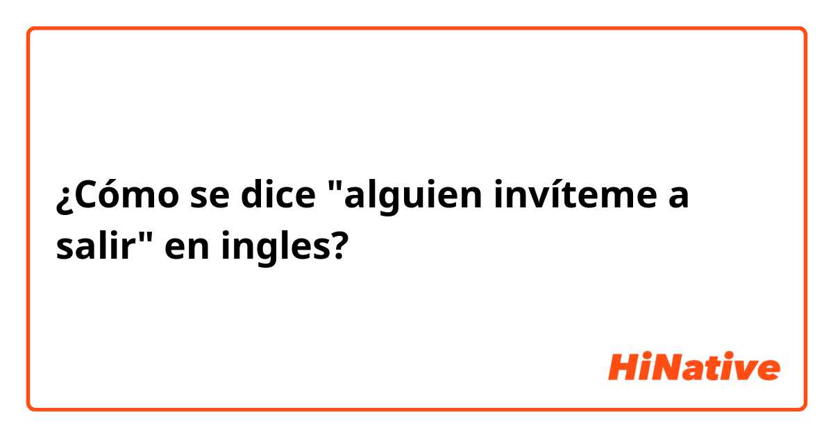 ¿Cómo se dice "alguien invíteme a salir" en ingles?