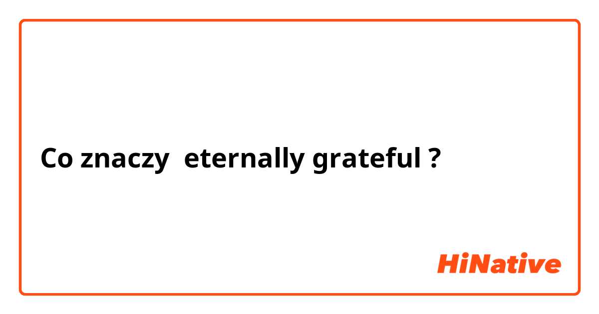 Co znaczy eternally grateful?