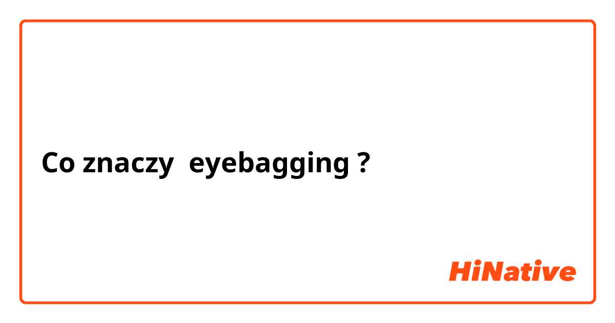 Co znaczy eyebagging?