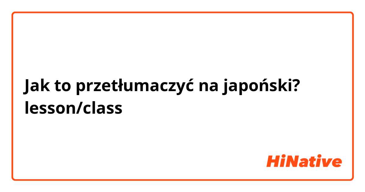 Jak to przetłumaczyć na japoński? lesson/class