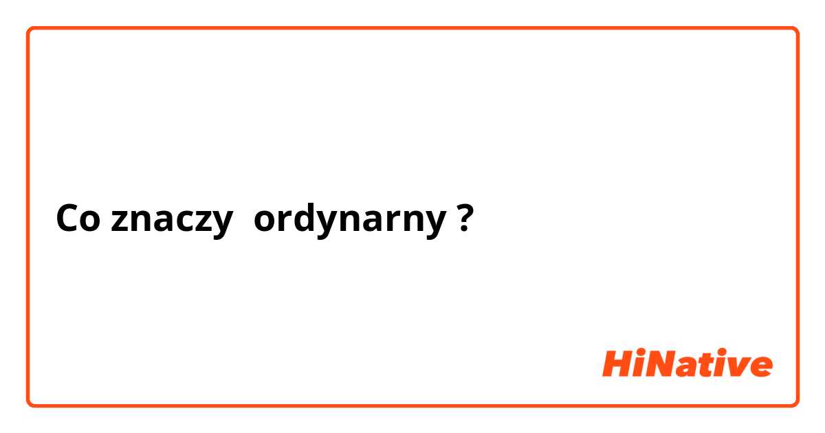 Co znaczy ordynarny?