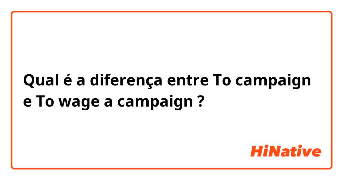 Qual é a diferença entre To campaign e To wage a campaign  ?