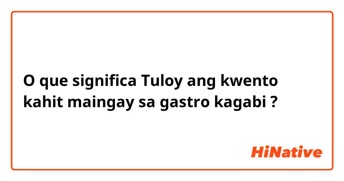 O que significa Tuloy ang kwento kahit maingay sa gastro kagabi ?