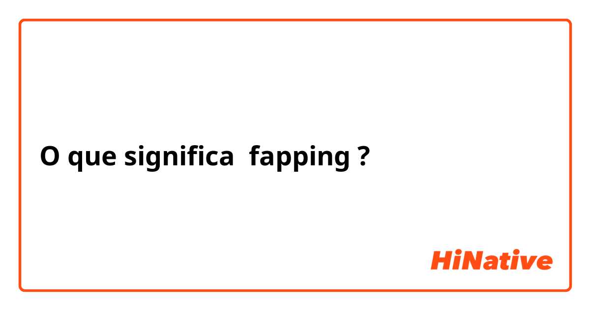 O que significa fapping?