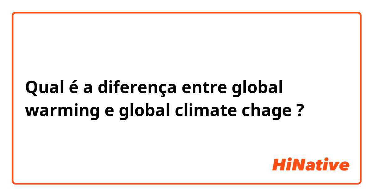 Qual é a diferença entre global warming e global climate chage ?