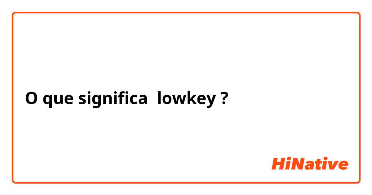 O que significa lowkey ?