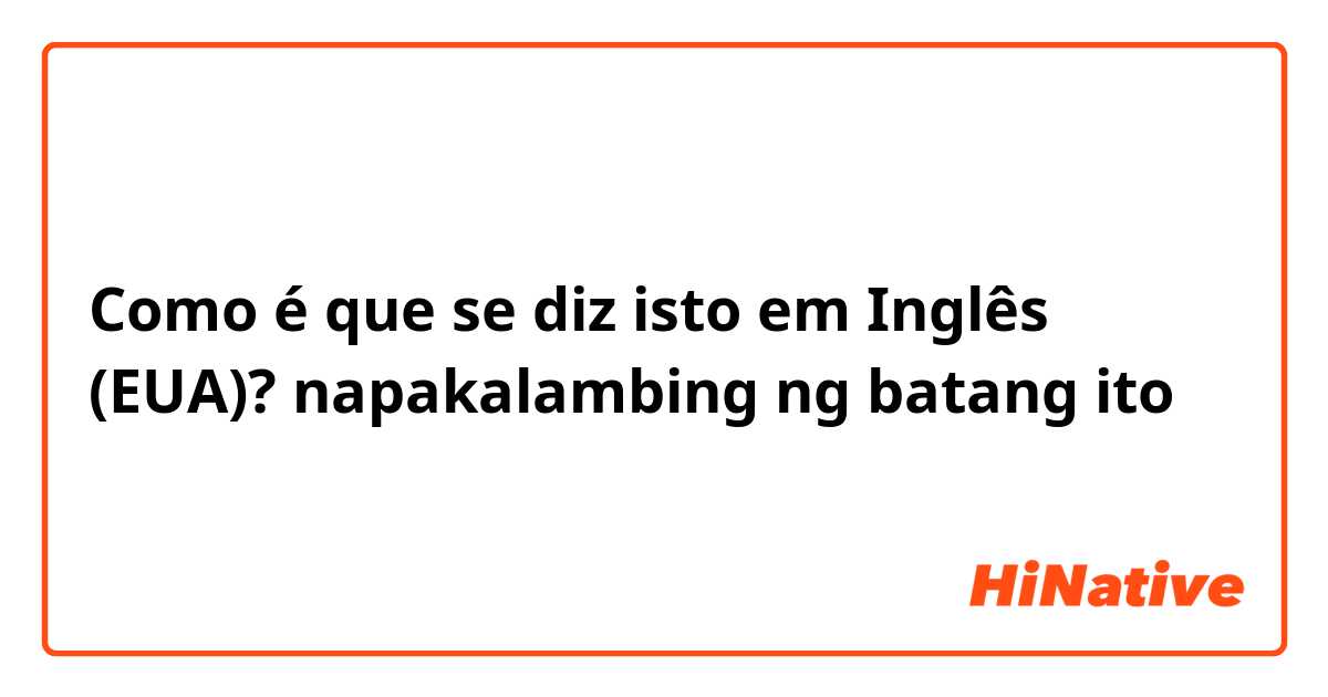 Como é que se diz isto em Inglês (EUA)? napakalambing ng batang ito