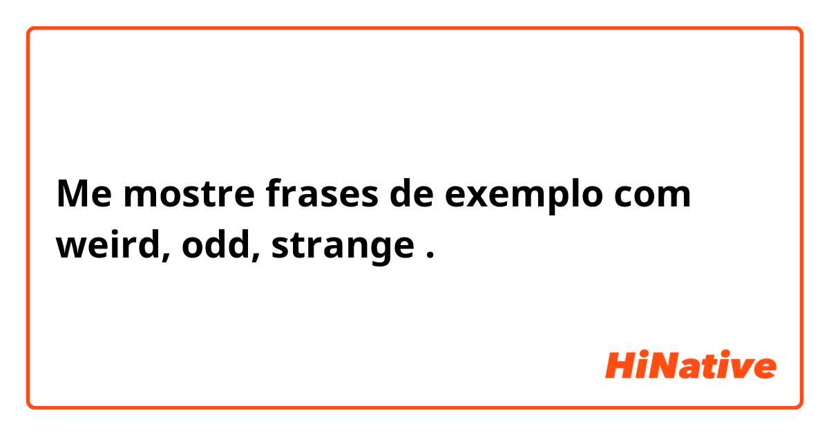 Me mostre frases de exemplo com weird,  odd, strange.