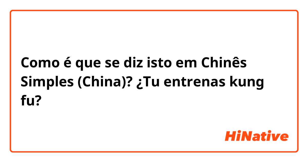Como é que se diz isto em Chinês Simples (China)? ¿Tu entrenas kung fu?