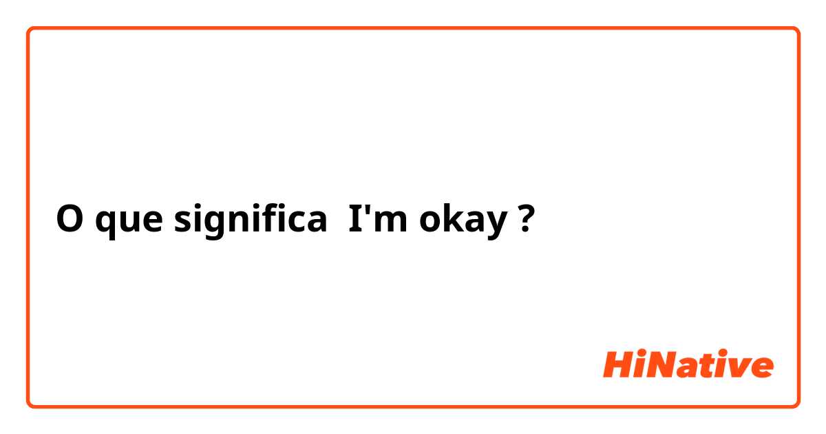 O que significa I'm okay ?