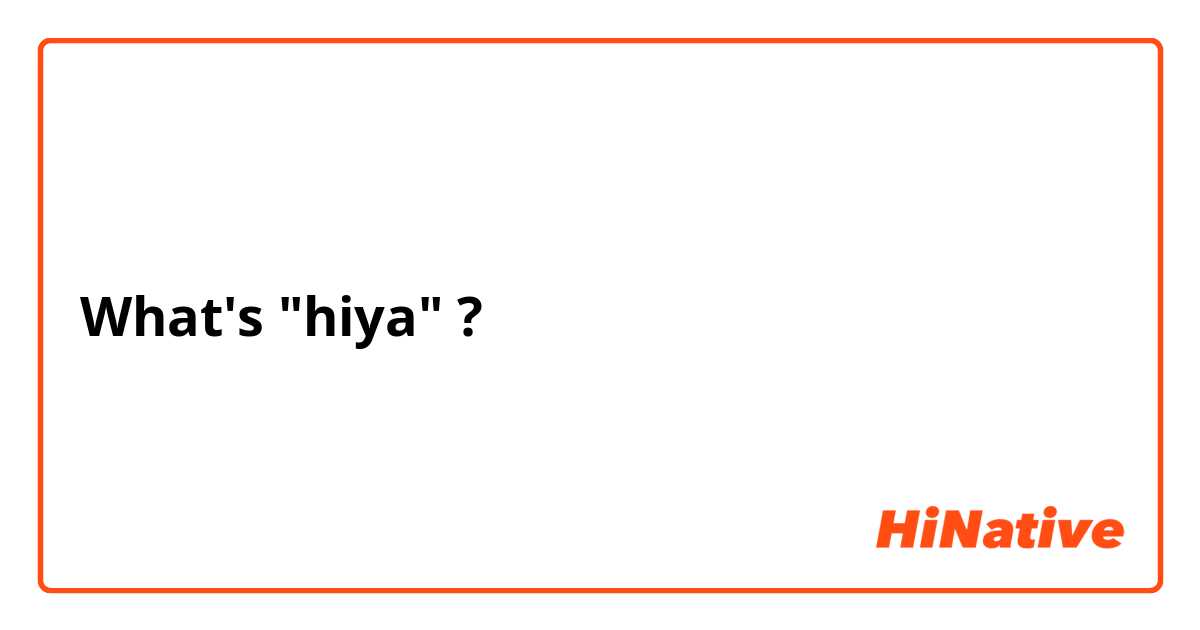 What's "hiya" ?