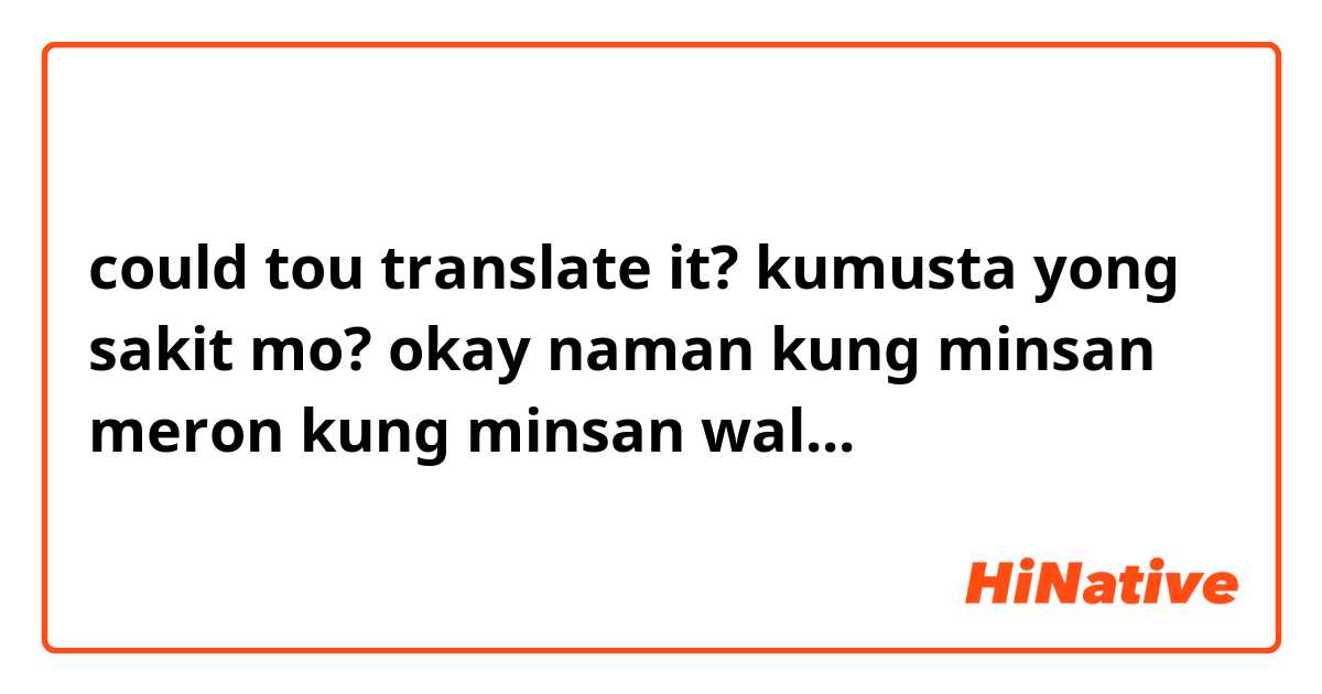 

could tou translate it?

kumusta yong sakit mo?

okay naman kung minsan meron kung minsan wal...