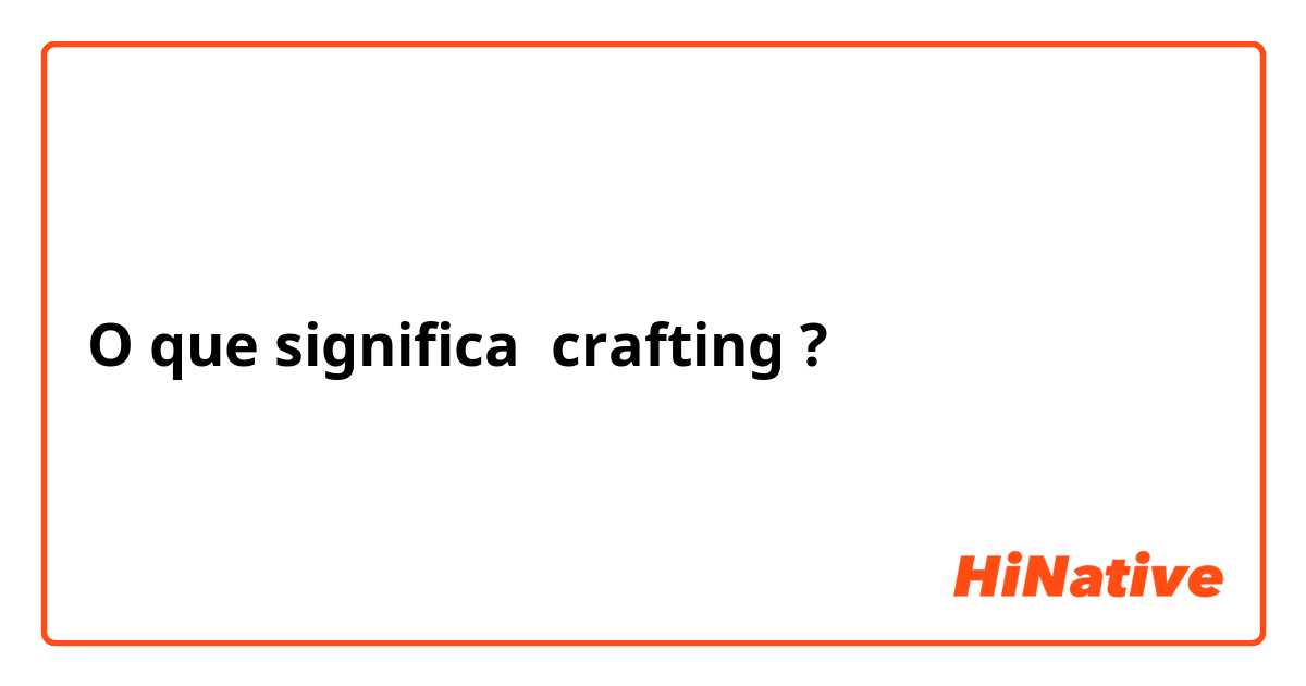O que significa crafting ?