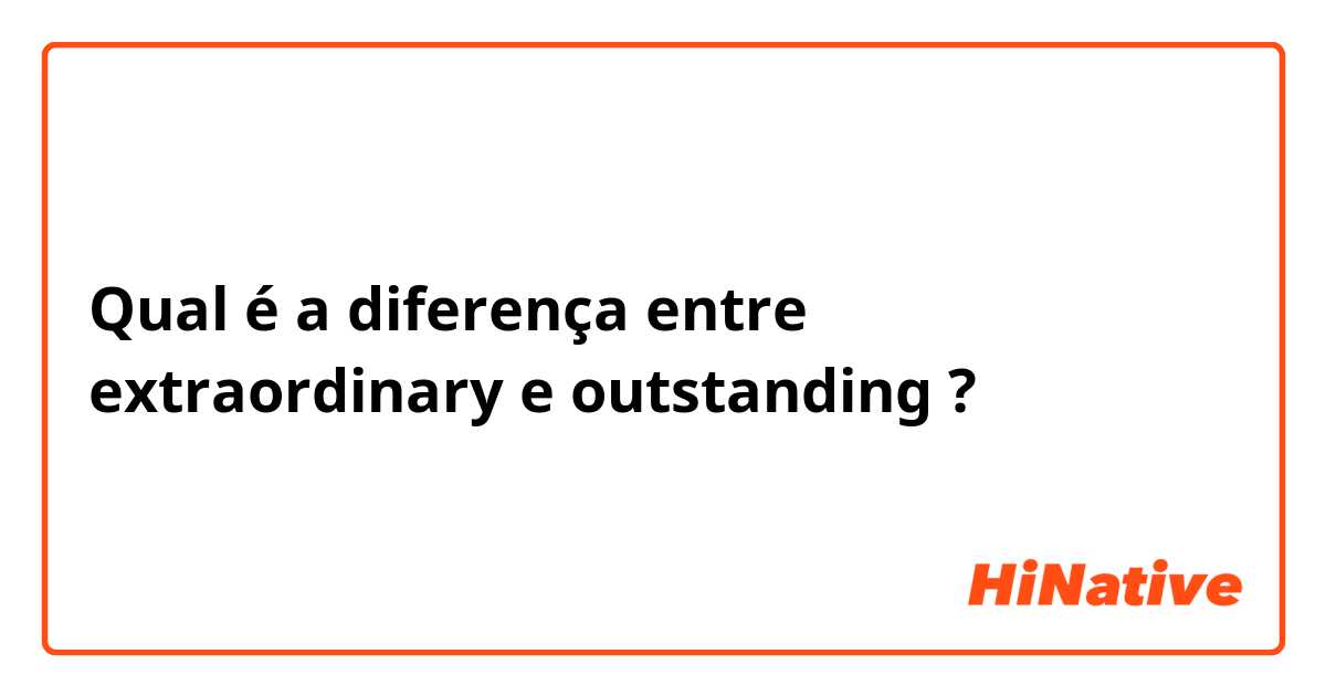 Qual é a diferença entre extraordinary e outstanding ?