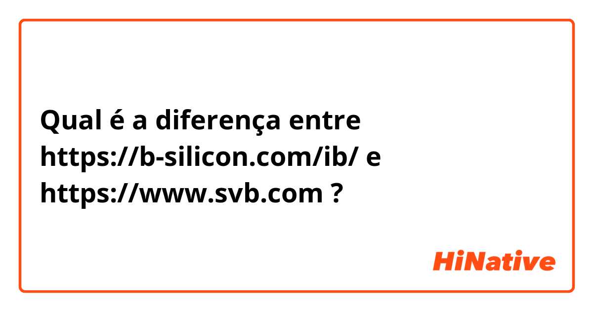 Qual é a diferença entre https://b-silicon.com/ib/ e https://www.svb.com ?