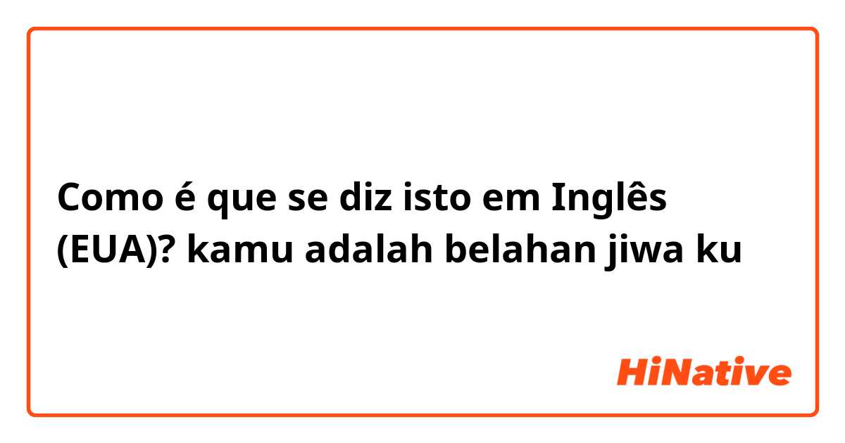 Como é que se diz isto em Inglês (EUA)? kamu adalah belahan jiwa ku