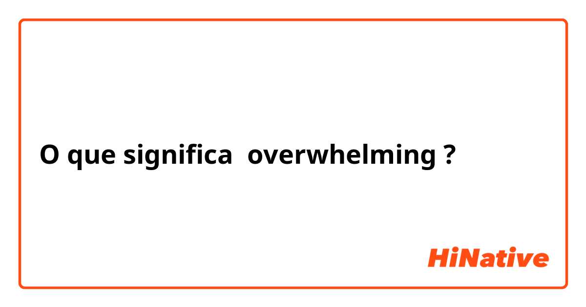 O que significa overwhelming?