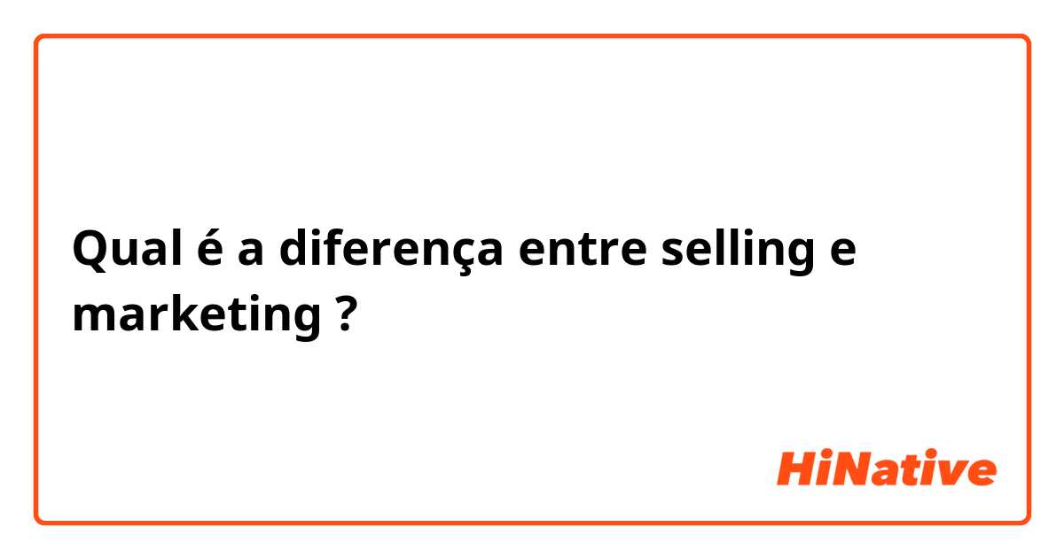 Qual é a diferença entre selling e marketing ?