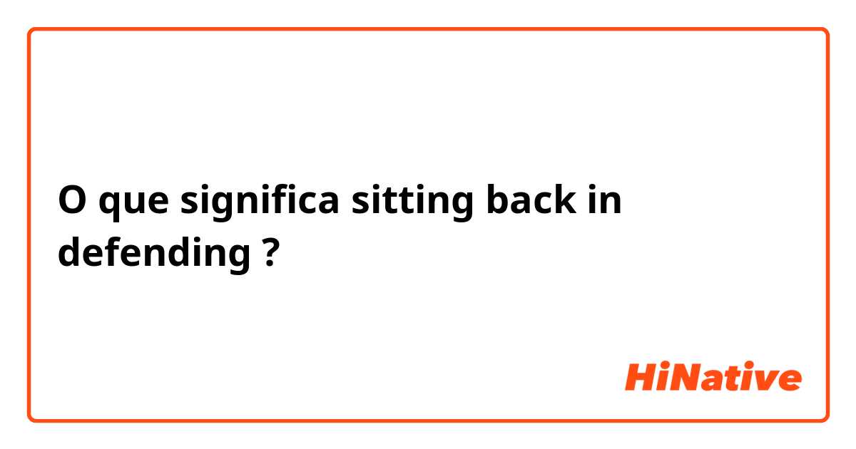 O que significa sitting back in defending?