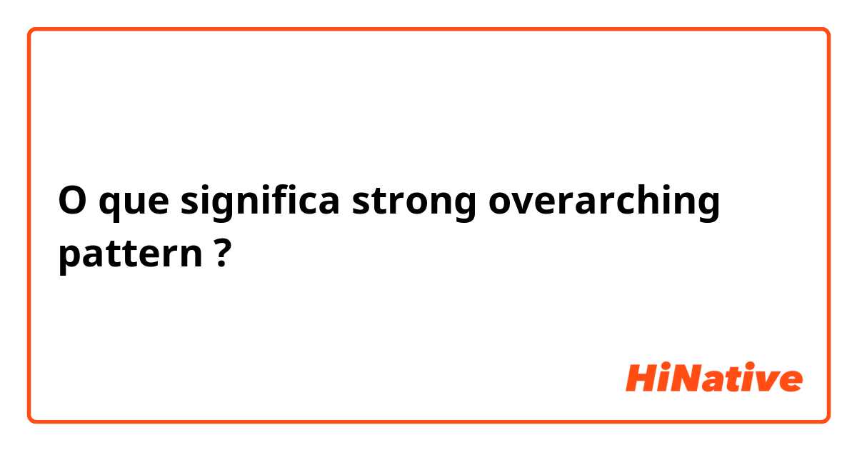 O que significa strong overarching pattern ?