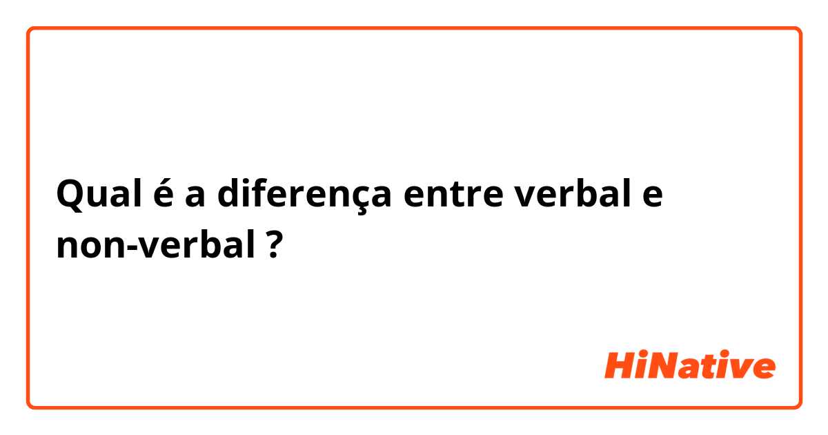 Qual é a diferença entre verbal  e non-verbal  ?