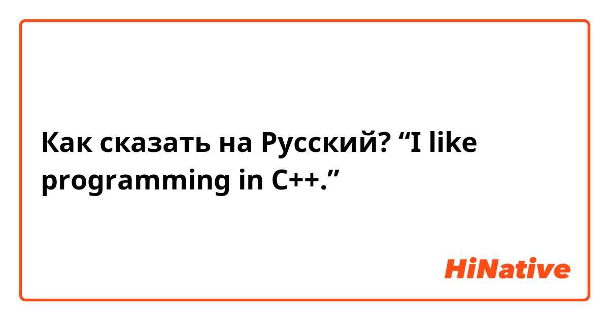 Как сказать на Русский? “I like programming in C++.”