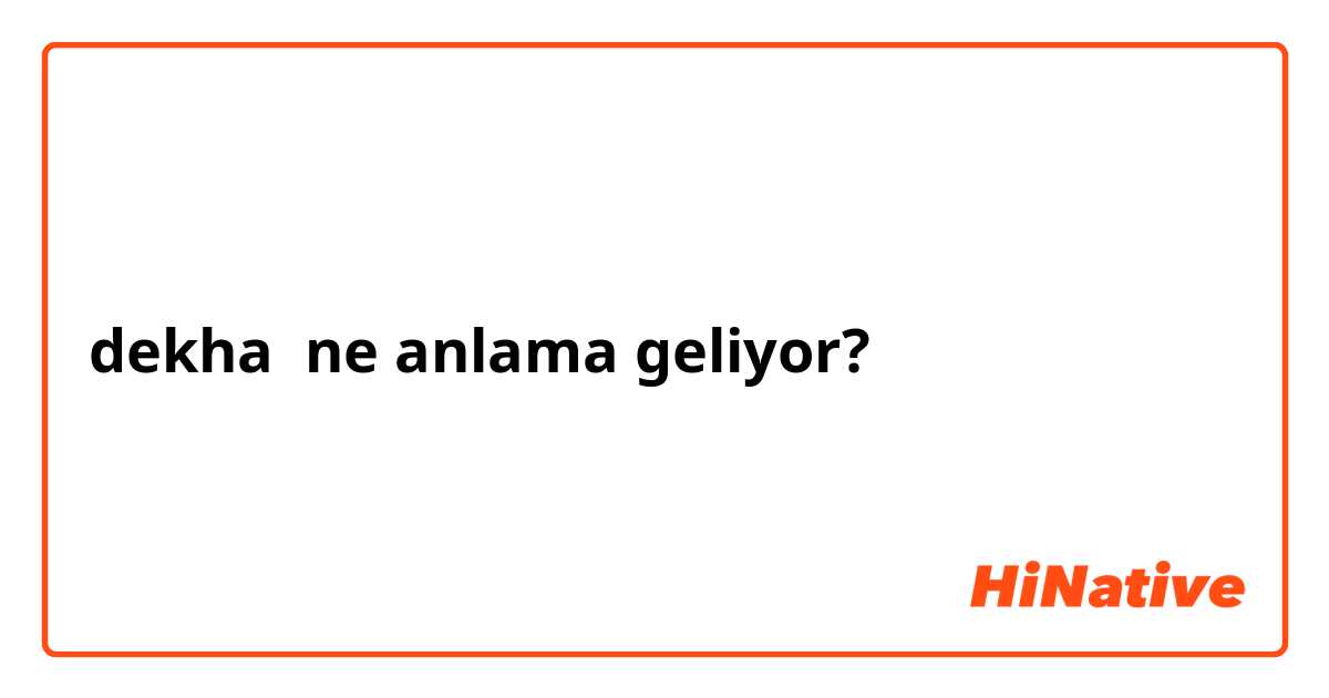 dekha ne anlama geliyor?