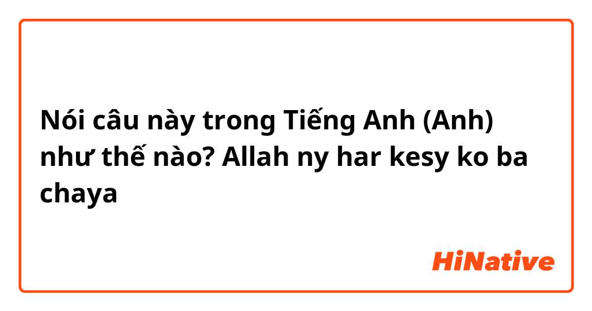 Nói câu này trong Tiếng Anh (Anh) như thế nào? Allah ny har kesy ko ba chaya 