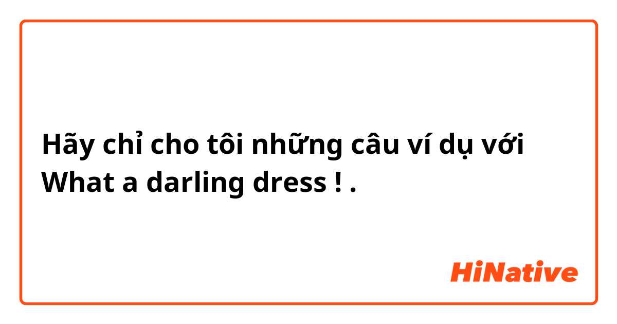 Hãy chỉ cho tôi những câu ví dụ với What a darling dress !.