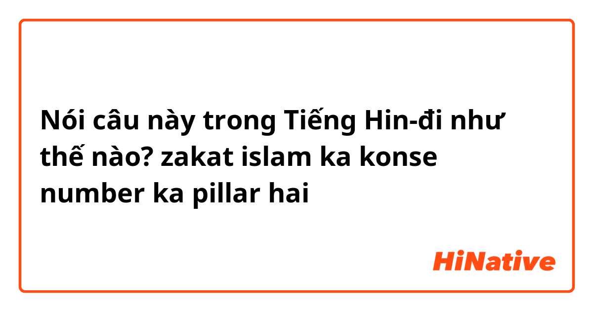 Nói câu này trong Tiếng Hin-đi như thế nào? zakat islam ka konse number ka pillar hai