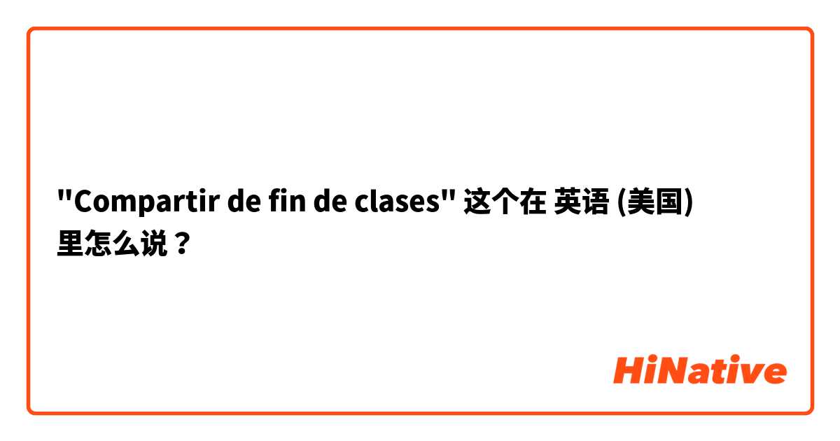 "Compartir de fin de clases" 这个在 英语 (美国) 里怎么说？