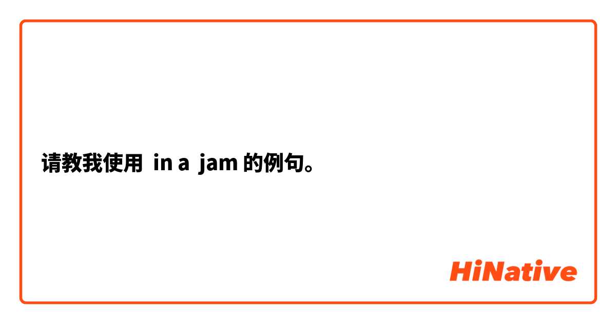 请教我使用 in a  jam的例句。