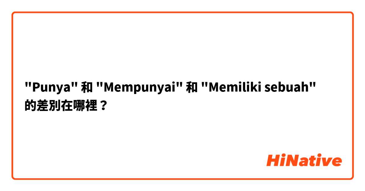"Punya" 和 "Mempunyai" 和 "Memiliki sebuah" 的差別在哪裡？