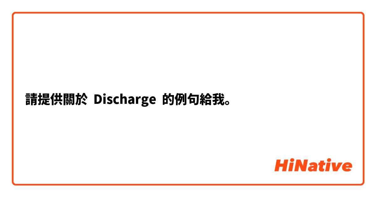 請提供關於 Discharge 的例句給我。